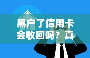 黑户了信用卡会收回吗？真实情况与应对方法