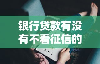 银行贷款有没有不看征信的？这5种情况可能有机会！