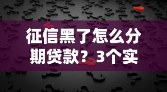 征信黑了怎么分期贷款？3个实用方法帮你解决难题