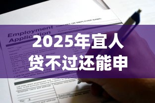 2025年宜人贷不过还能申请吗，梳理5个网贷容易下款18岁的app