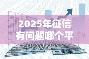 2025年征信有问题哪个平台可以放款？分享五个安全的借钱平台
