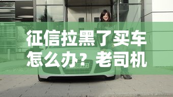 征信拉黑了买车怎么办？老司机教你三招搞定低息车贷