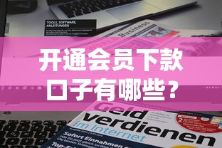 开通会员下款口子有哪些？实测5个正规平台审核流程解析