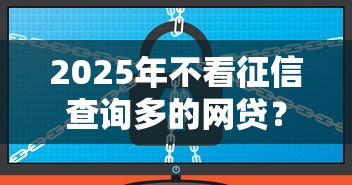 2025年不看征信查询多的网贷？整理五个贷款10万比较容易的软件