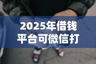 2025年借钱平台可微信打款吗？试试这五个资质不好平台可以借100