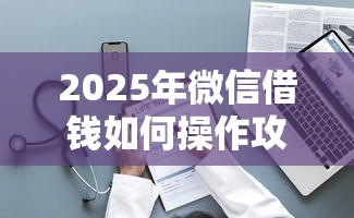 2025年微信借钱如何操作攻略,整理五个黑名单贷款平台 2025年微信借钱如何操作攻略,整理五个黑名单贷款平台
