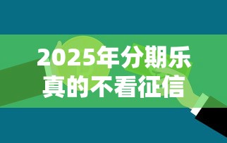 2025年分期乐真的不看征信吗,试试这五个公积金快速贷款平台 2025年分期乐真的不看征信吗,试试这五个公积金快速贷款平台
