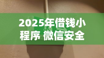 2025年借钱小程序 微信安全吗:试试这5个18岁借款神器快速下款口子 2025年借钱小程序 微信安全吗:试试这5个18岁借款神器快速下款口子