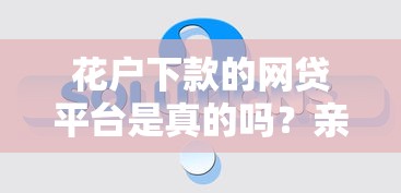 花户下款的网贷平台是真的吗？亲身实测揭秘真相