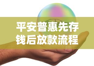 平安普惠先存钱后放款流程详解，3分钟搞懂关键步骤