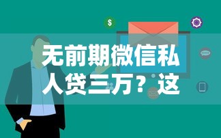 无前期微信私人贷三万？这3个平台审核快、零手续费！