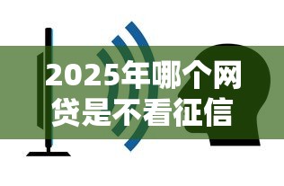 2025年哪个网贷是不看征信的：整理五个贷款平台容易通过的