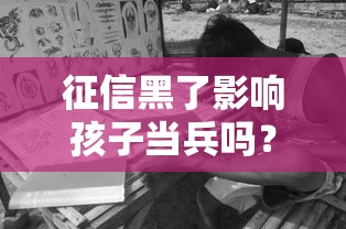征信黑了影响孩子当兵吗？家长必看这3点关键规定