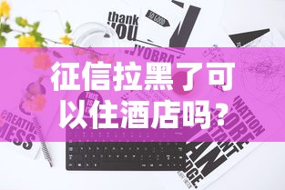 征信拉黑了可以住酒店吗？真实情况可能和你想的不一样