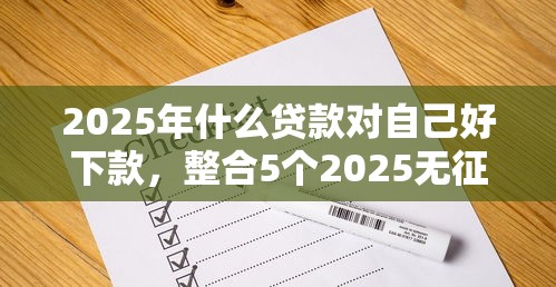 2025年什么贷款对自己好下款，整合5个2025无征信要求的贷款平台