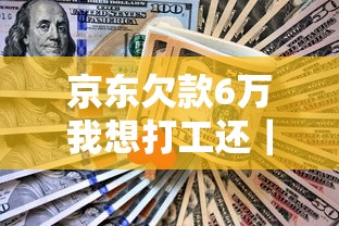 京东欠款6万我想打工还｜真实经历+3步上岸方案分享