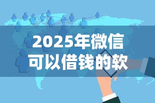 2025年微信可以借钱的软件？分享5个黑户当前逾期秒下5万平台