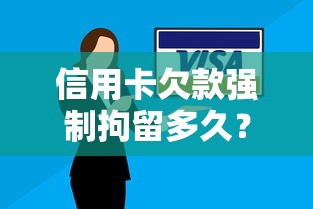信用卡欠款强制拘留多久？真实案例告诉你后果