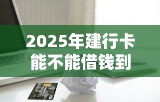 2025年建行卡能不能借钱到微信，罗列5个不看信用能借一千块钱的软件
