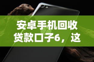 安卓手机回收贷款口子6，这些隐藏渠道你知道吗？快速到账不踩坑