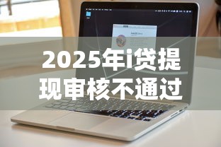 2025年i贷提现审核不通过，推荐五个不看征信的借钱软件