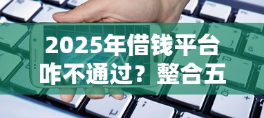 2025年借钱平台咋不通过？整合五个手机小额黑户快速贷款平台