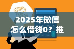 2025年微信怎么借钱0？推荐五个黑名单能借钱的平台