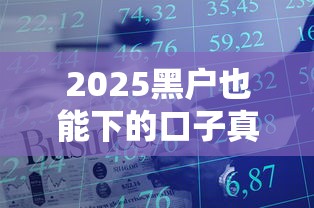 2025黑户也能下的口子真的存在吗？这3个方法亲测有效！
