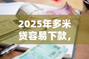 2025年多米贷容易下款，罗列五个真正逾期也能贷的平台