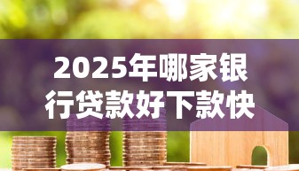 2025年哪家银行贷款好下款快：分享5个通过率高的贷款平台