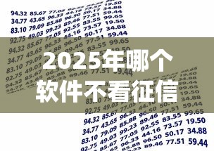2025年哪个软件不看征信能借款:梳理5个贷款平台app排行榜 2025年哪个软件不看征信能借款:梳理5个贷款平台app排行榜