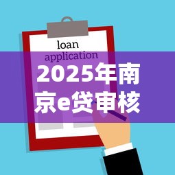 2025年南京e贷审核不通过：推荐5个正规平台借钱