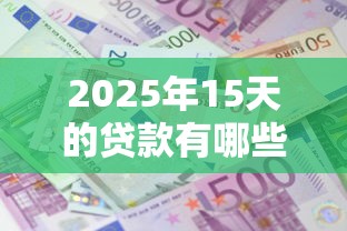 2025年15天的贷款有哪些：整合五个网贷平台借钱利息低