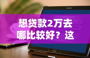 想贷款2万去哪比较好？这几个靠谱渠道实测对比