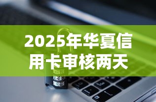 2025年华夏信用卡审核两天被拒？推荐五个网贷平台哪些靠谱