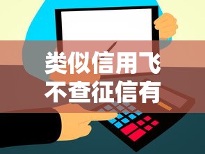 类似信用飞不查征信有担保费的口子有哪些？这几个平台值得一试