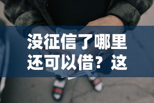 没征信了哪里还可以借？这5个渠道必看！