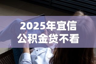 2025年宜信公积金贷不看征信，推荐5个应急借贷款500秒下平台