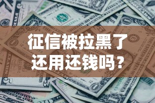 征信被拉黑了还用还钱吗？必看干货指南