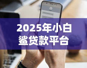 2025年小白鲨贷款平台？梳理五个逾期还能贷款的平台