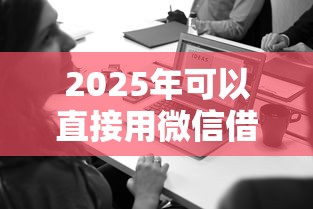 2025年可以直接用微信借钱的？推荐五个私人贷款平台