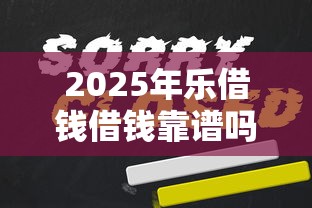 2025年乐借钱借钱靠谱吗？公布五个小额5000贷款平台