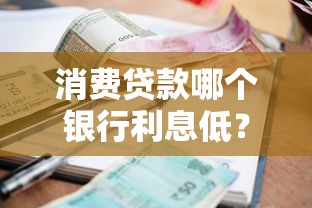消费贷款哪个银行利息低？这3家银行利率低到心坎里