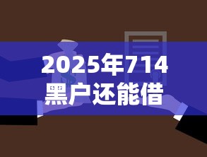 2025年714黑户还能借到吗，分享5个征信黑户口子能贷款