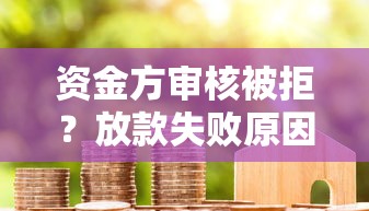 资金方审核被拒？放款失败原因深度解析