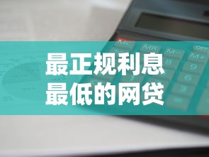 最正规利息最低的网贷平台盘点：这些渠道审核快额度高