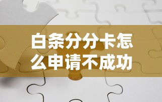 白条分分卡怎么申请不成功？这5个细节你可能忽略了