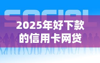 2025年好下款的信用卡网贷？梳理五个好下款的网贷平台