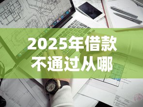 2025年借款不通过从哪借：看看这5个最新不查征信的口子