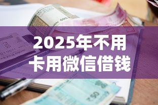 2025年不用卡用微信借钱可以吗，整理五个贷款平台好利息低